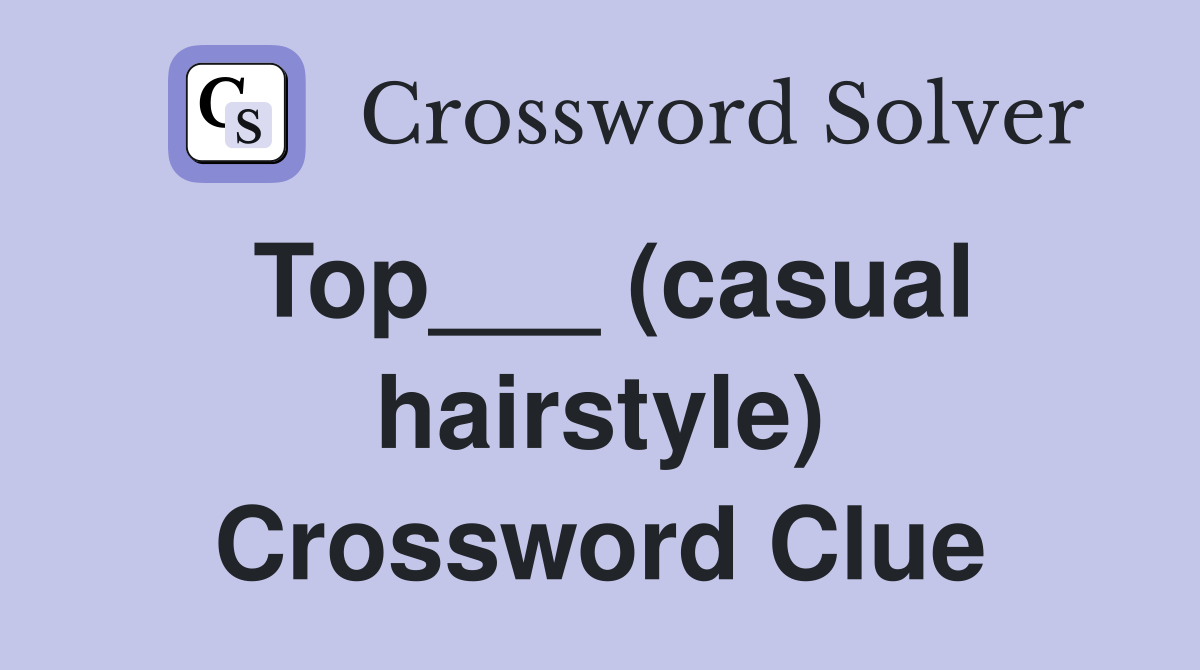 Top___ (casual hairstyle) Crossword Clue Answers Crossword Solver